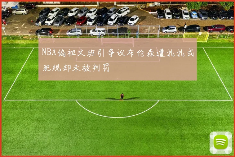 NBA偏袒文班引争议布伦森遭扎扎式犯规却未被判罚