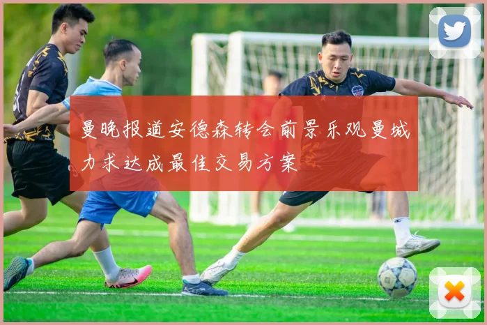 曼晚报道安德森转会前景乐观曼城力求达成最佳交易方案