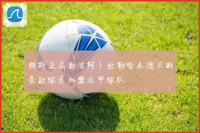 朗斯正式激活阿卜杜勒哈米德买断条款球员加盟法甲球队
