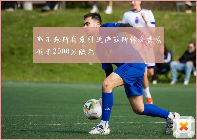 那不勒斯有意引进热苏斯转会费或低于2000万欧元