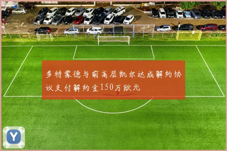 多特蒙德与前高层凯尔达成解约协议支付解约金150万欧元