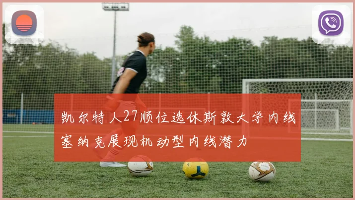 凯尔特人27顺位选休斯敦大学内线塞纳克展现机动型内线潜力