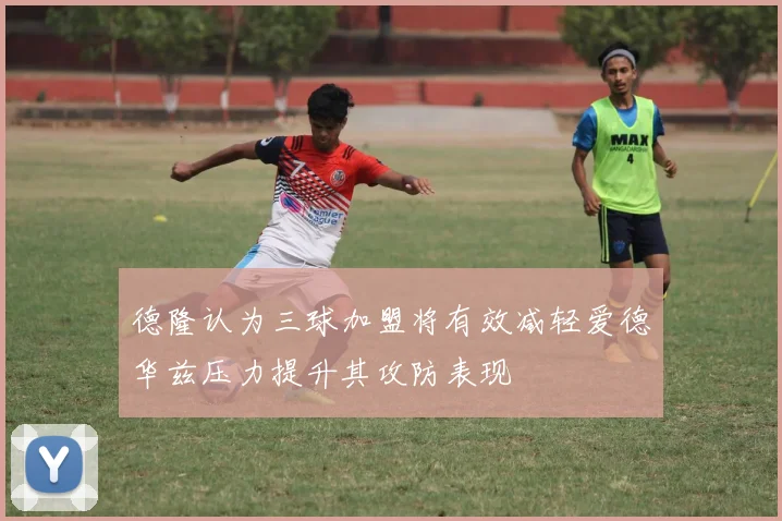 德隆认为三球加盟将有效减轻爱德华兹压力提升其攻防表现