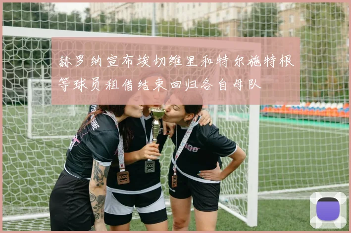 赫罗纳宣布埃切维里和特尔施特根等球员租借结束回归各自母队