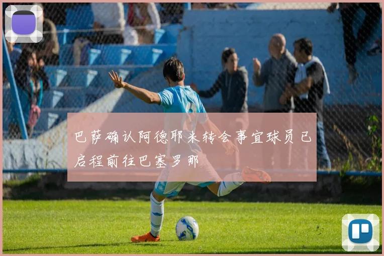 巴萨确认阿德耶米转会事宜球员已启程前往巴塞罗那
